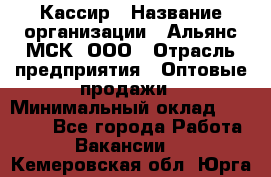 Кассир › Название организации ­ Альянс-МСК, ООО › Отрасль предприятия ­ Оптовые продажи › Минимальный оклад ­ 35 000 - Все города Работа » Вакансии   . Кемеровская обл.,Юрга г.